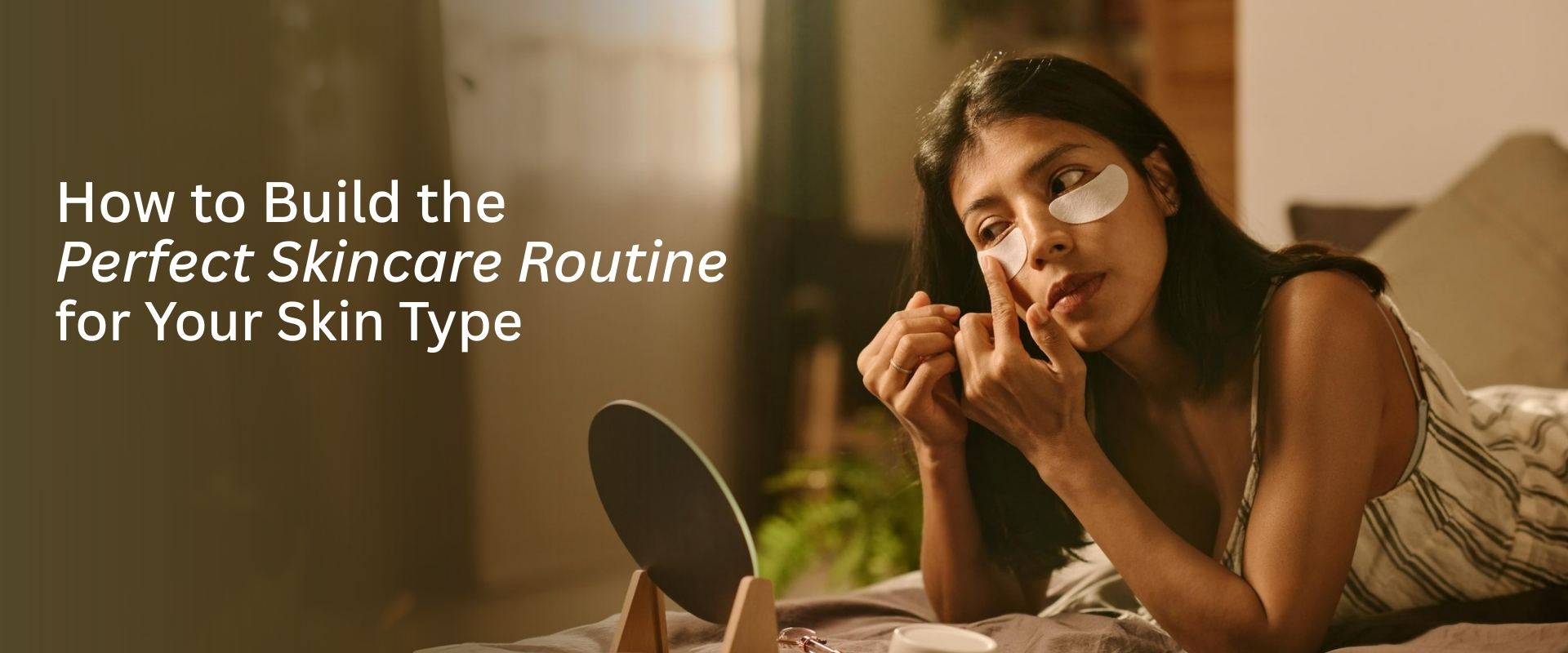 How to Build the Perfect Skincare Routine for Your Skin Type